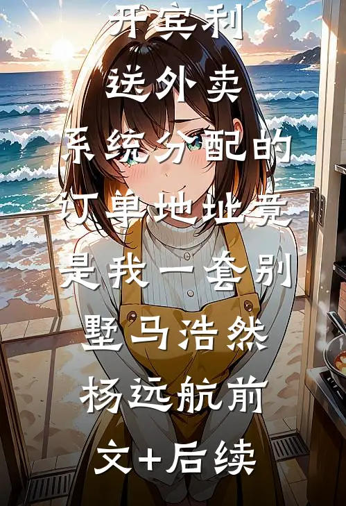 开宾利送外卖，系统分配的订单地址竟是我一套别墅马浩然杨远航前文+后续