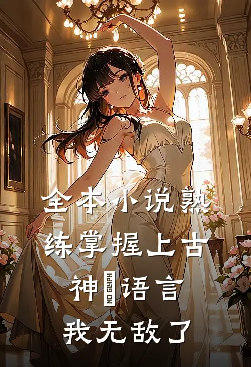 全本小说熟练掌握上古神祇语言，我无敌了