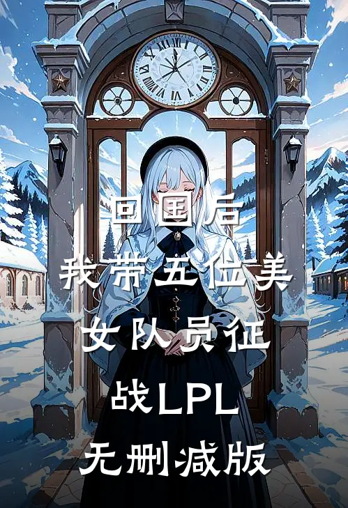 回国后，我带五位美女队员征战LPL无删减版