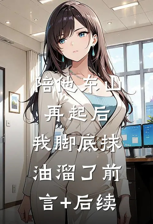 陪他东山再起后，我脚底抹油溜了前言+后续