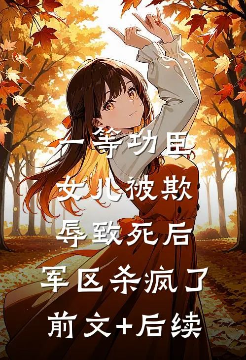 一等功臣女儿被欺辱致死后，军区杀疯了前文+后续