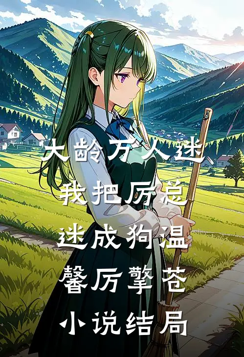 大龄万人迷，我把厉总迷成狗温馨厉擎苍小说结局
