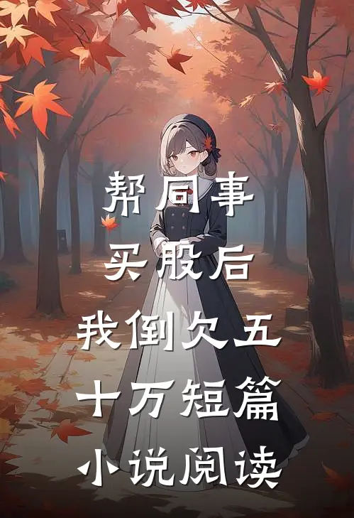 帮同事买股后，我倒欠五十万短篇小说阅读