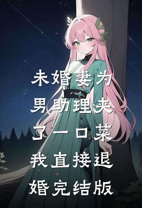 未婚妻为男助理夹了一口菜，我直接退婚完结版