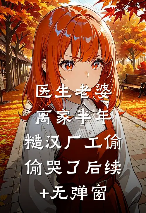 医生老婆离家半年，糙汉厂工偷偷哭了后续+无弹窗