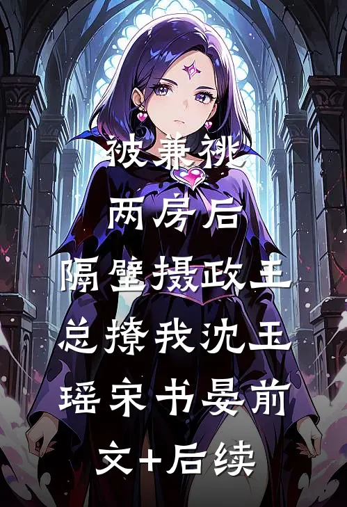 被兼祧两房后，隔壁摄政王总撩我沈玉瑶宋书晏前文+后续