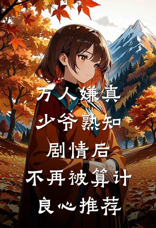 万人嫌真少爷熟知剧情后，不再被算计良心推荐