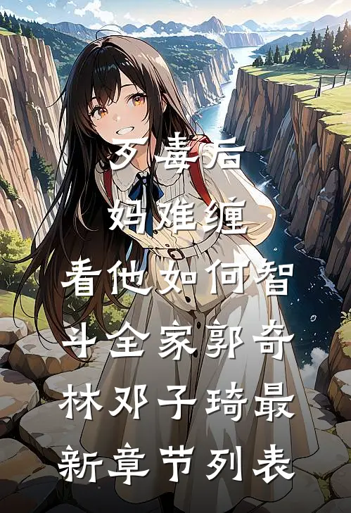 歹毒后妈难缠，看他如何智斗全家郭奇林邓子琦最新章节列表