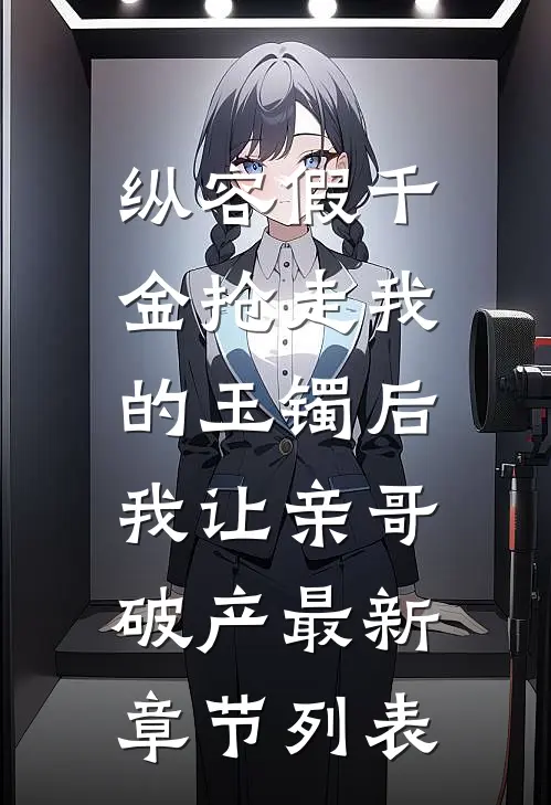 纵容假千金抢走我的玉镯后，我让亲哥破产最新章节列表
