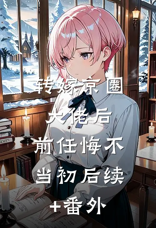 转嫁京圈大佬后，前任悔不当初后续+番外