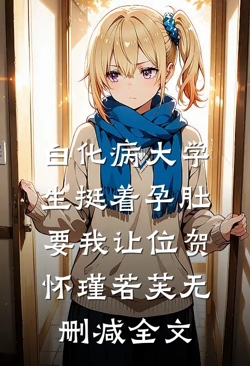白化病大学生挺着孕肚要我让位贺怀瑾若芙无删减全文