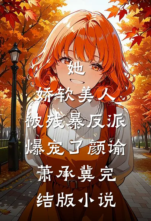 她，娇软美人，被残暴反派爆宠了颜谕萧承冀完结版小说