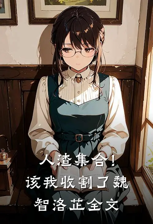 人渣集合！该我收割了魏智洛芷全文