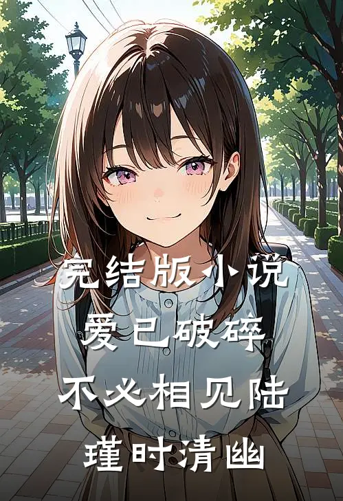完结版小说爱已破碎，不必相见陆瑾时清幽