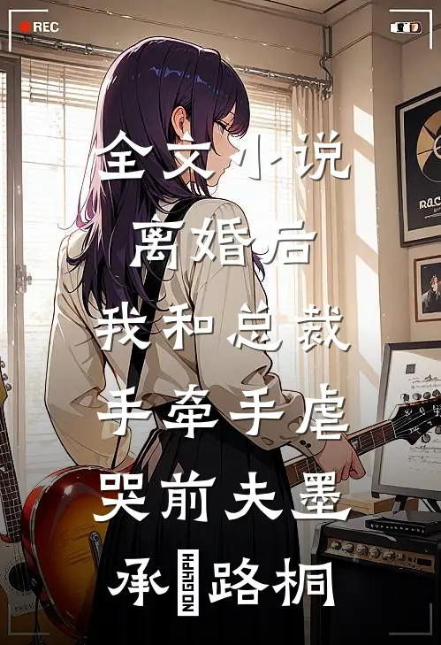 全文小说离婚后，我和总裁手牵手虐哭前夫墨承璟路桐