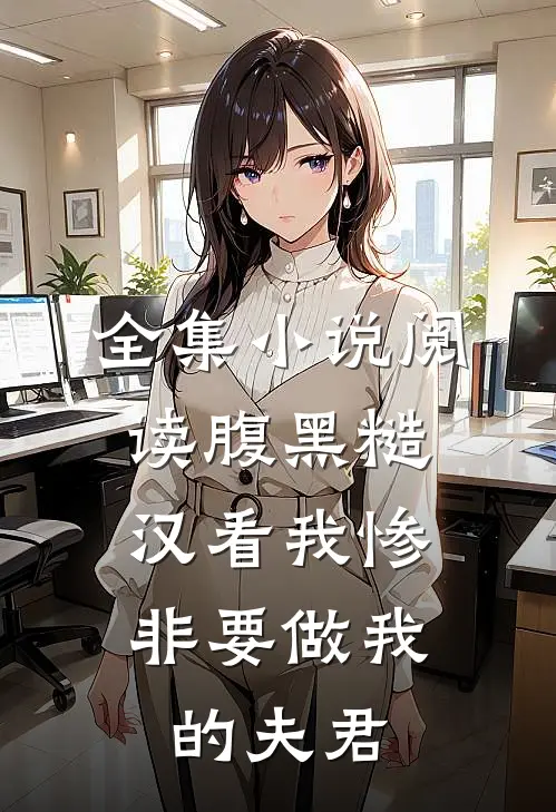 全集小说阅读腹黑糙汉看我惨，非要做我的夫君