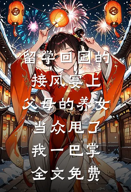 留学回国的接风宴上，父母的养女当众甩了我一巴掌全文免费