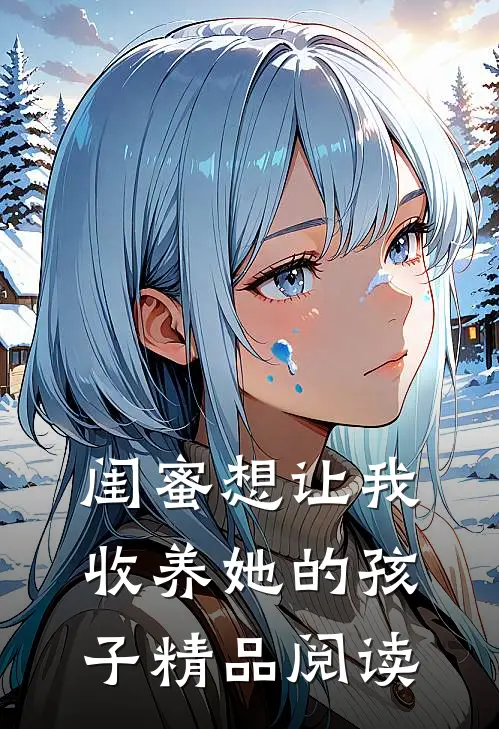 闺蜜想让我收养她的孩子精品阅读