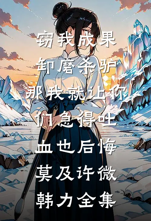 窃我成果卸磨杀驴，那我就让你们急得吐血也后悔莫及许微韩力全集