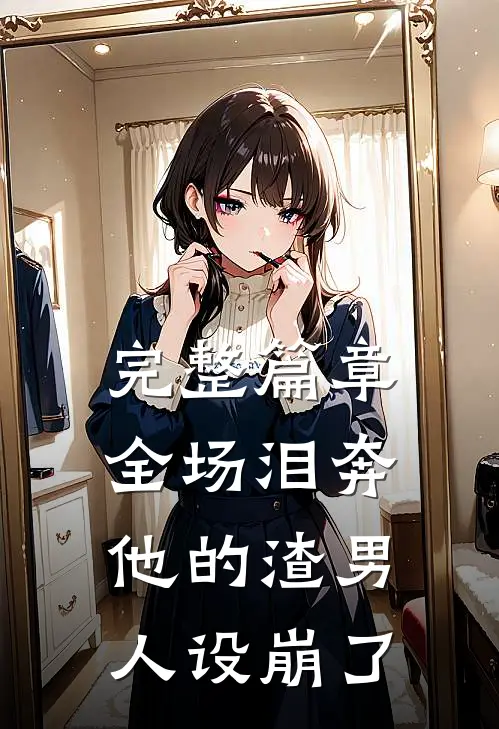 完整篇章全场泪奔，他的渣男人设崩了