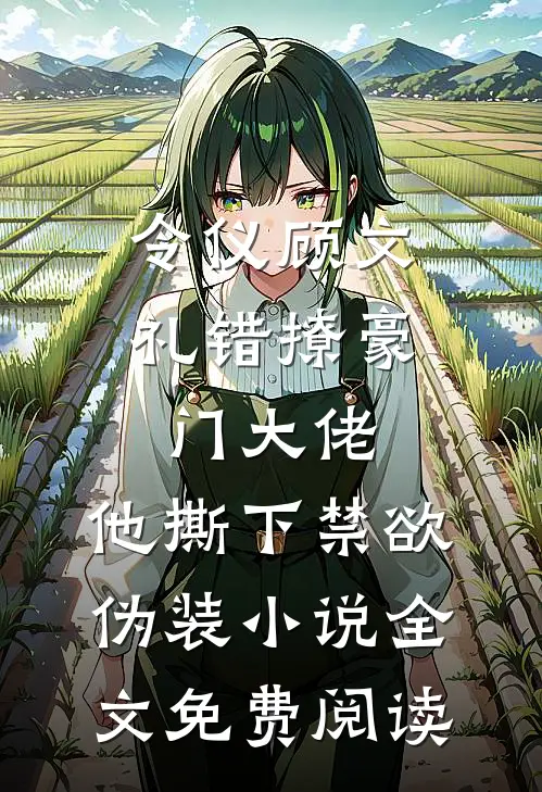 令仪顾文礼错撩豪门大佬，他撕下禁欲伪装小说全文免费阅读