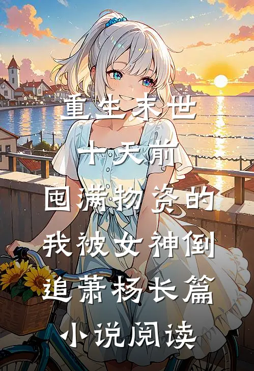 重生末世十天前,囤满物资的我被女神倒追萧杨长篇小说阅读