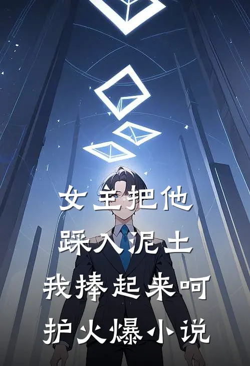女主把他踩入泥土，我捧起来呵护火爆小说