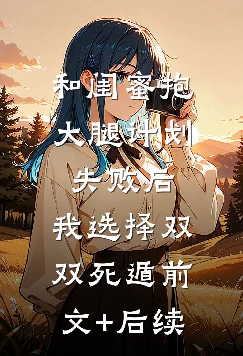 和闺蜜抱大腿计划失败后，我选择双双死遁前文+后续