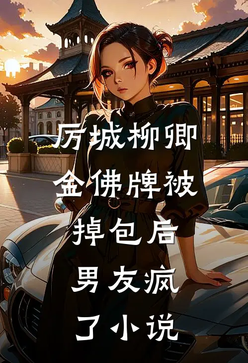 厉城柳卿金佛牌被掉包后，男友疯了小说