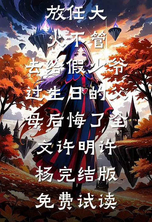 放任大火不管，去给假少爷过生日的父母后悔了全文许明许杨完结版免费试读
