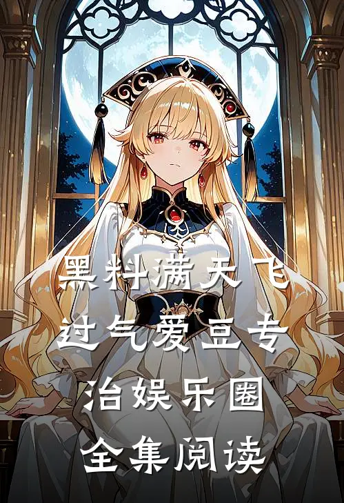 黑料满天飞，过气爱豆专治娱乐圈全集阅读