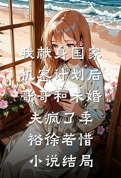 我献身国家机密计划后，哥哥和未婚夫疯了季裕徐若惜小说结局