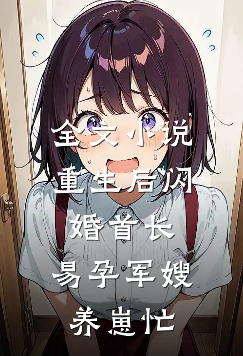 全文小说重生后闪婚首长，易孕军嫂养崽忙