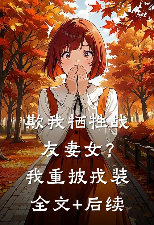欺我牺牲战友妻女？我重披戎装全文+后续