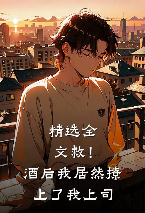 精选全文救！酒后我居然撩上了我上司