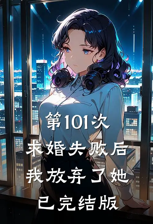 第101次求婚失败后，我放弃了她已完结版