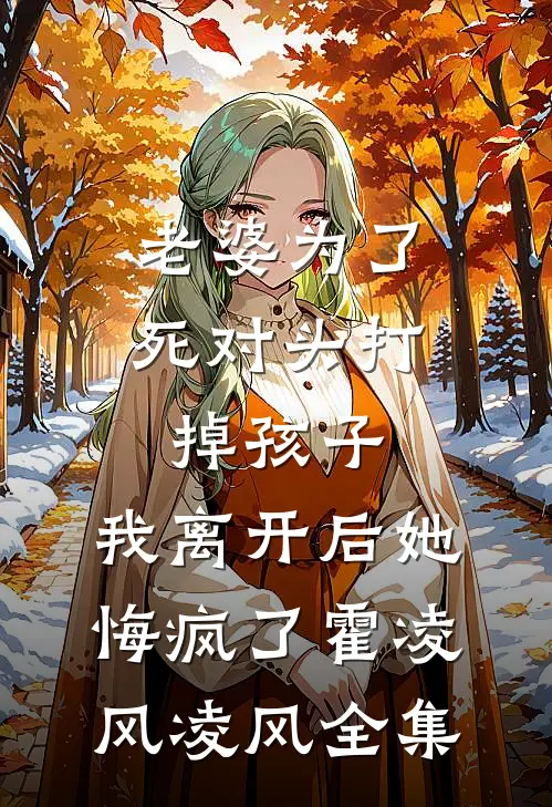 老婆为了死对头打掉孩子，我离开后她悔疯了霍凌风凌风全集