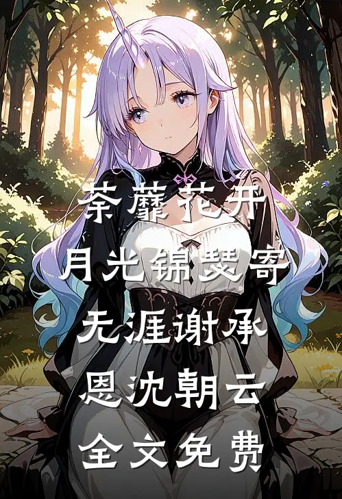 荼蘼花开，月光锦瑟寄无涯谢承恩沈朝云全文免费