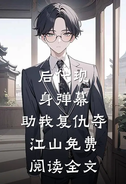后代现身弹幕，助我复仇夺江山免费阅读全文