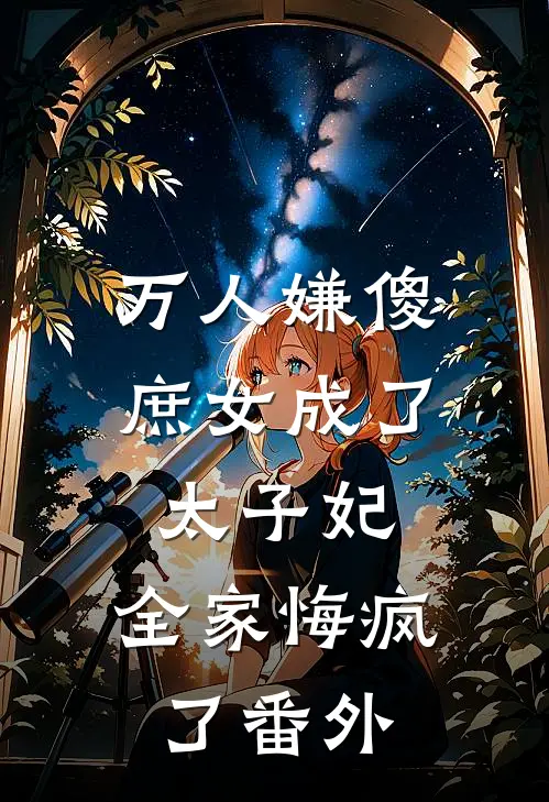 万人嫌傻庶女成了太子妃，全家悔疯了番外