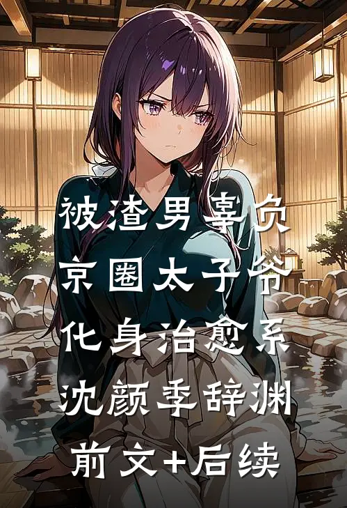 被渣男辜负，京圈太子爷化身治愈系沈颜季辞渊前文+后续