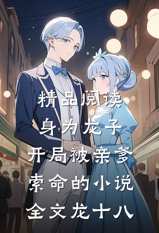 精品阅读身为龙子,开局被亲爹索命的小说全文龙十八