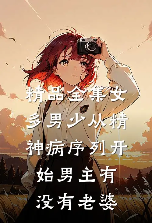 精品全集女多男少从精神病序列开始男主有没有老婆