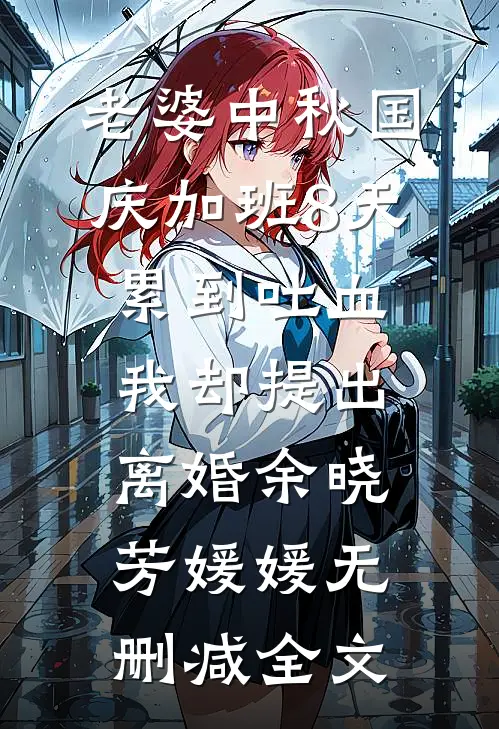 老婆中秋国庆加班8天累到吐血，我却提出离婚余晓芳媛媛无删减全文