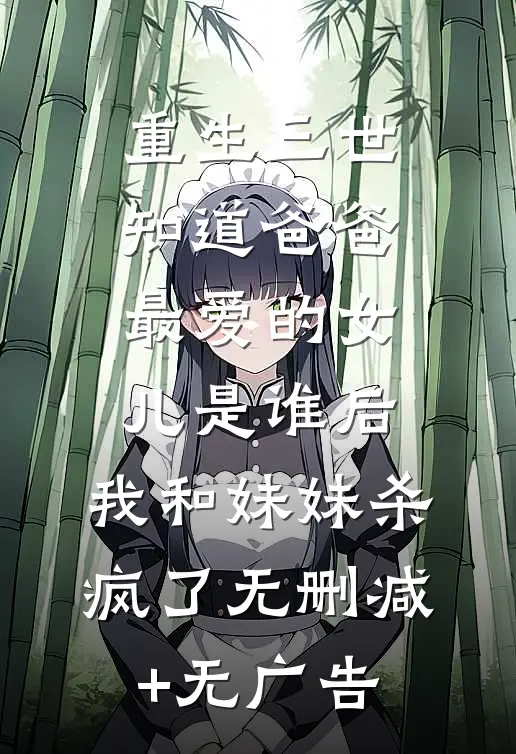 重生三世知道爸爸最爱的女儿是谁后，我和妹妹杀疯了无删减+无广告