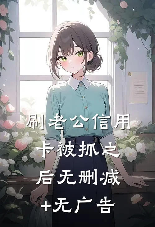 刷老公信用卡被抓之后无删减+无广告