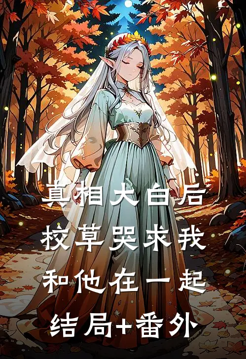 真相大白后，校草哭求我和他在一起结局+番外