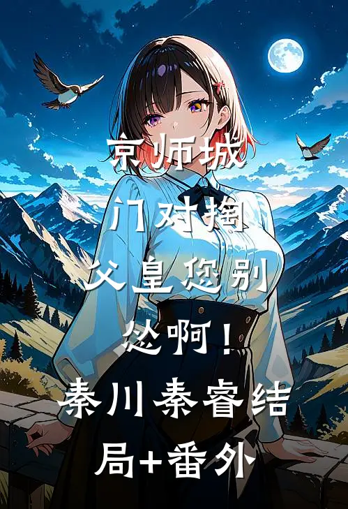 京师城门对掏，父皇您别怂啊！秦川秦睿结局+番外