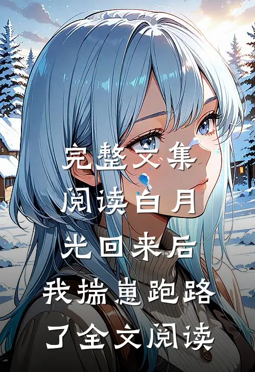 完整文集阅读白月光回来后,我揣崽跑路了全文阅读