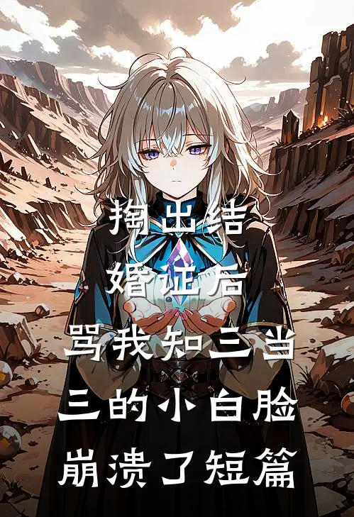 掏出结婚证后，骂我知三当三的小白脸崩溃了短篇